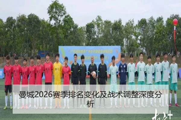 曼城2026赛季排名变化及战术调整深度分析